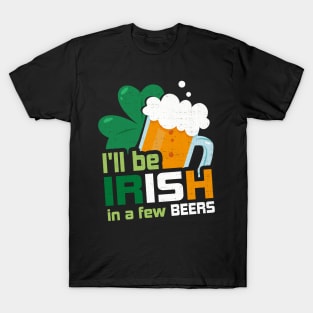 I'll Be Irish In A Few Beers Funny St Patricks Day T-Shirt